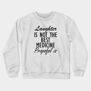 Anesthesiologist - Laughter is not the best medicine Propofol is Crewneck Sweatshirt